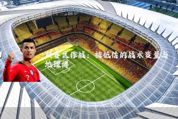 双赛区作战:被低估的战术变量与地理博弈