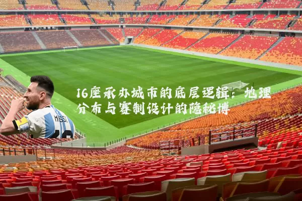 16座承办城市的底层逻辑:地理分布与赛制设计的隐秘博弈