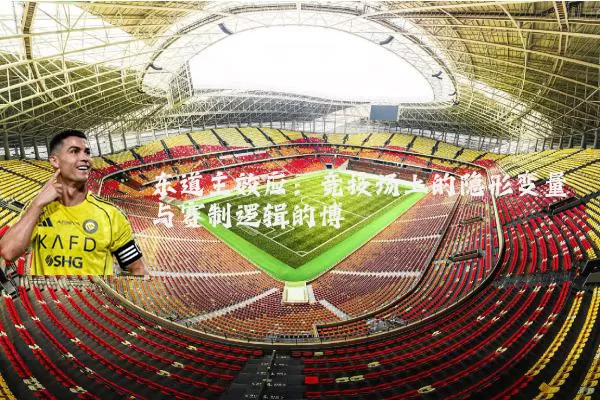 东道主效应:竞技场上的隐形变量与赛制逻辑的博弈