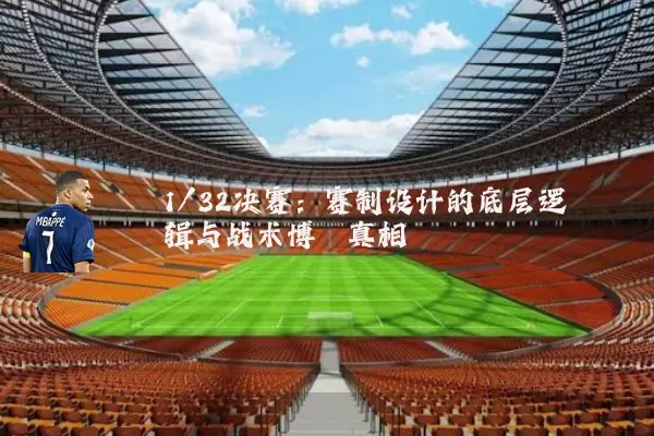 1/32决赛:赛制设计的底层逻辑与战术博弈真相