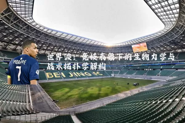 世界波:竞技表象下的生物力学与战术拓扑学解构