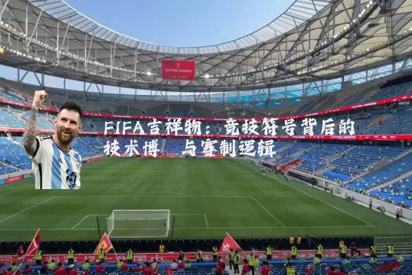 FIFA吉祥物:竞技符号背后的技术博弈与赛制逻辑