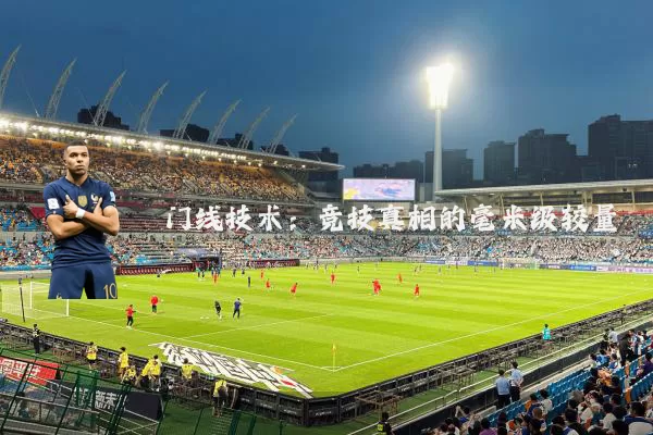 门线技术:竞技真相的毫米级较量