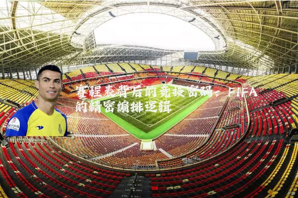 赛程表背后的竞技密码：FIFA的精密编排逻辑