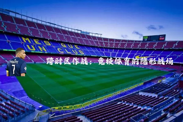 跨时区作战：竞技体育的隐形战场
