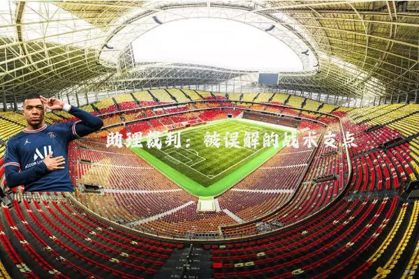 助理裁判:被误解的战术支点
