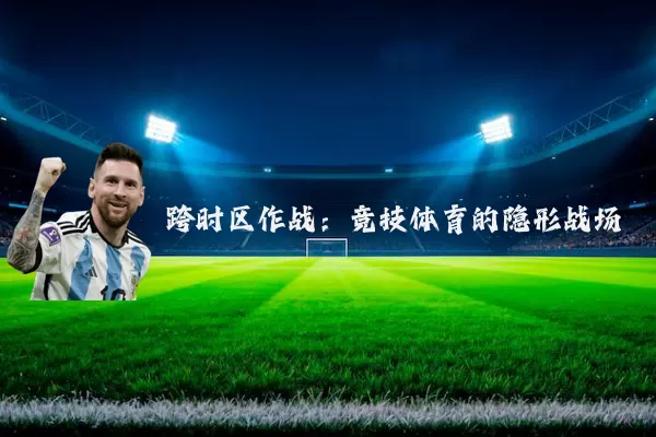 跨时区作战：竞技体育的隐形战场
