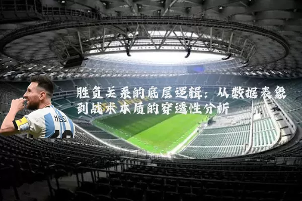 胜负关系的底层逻辑：从数据表象到战术本质的穿透性分析