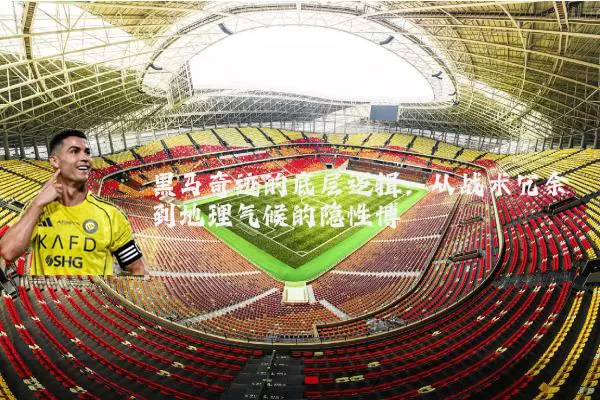 黑马奇迹的底层逻辑:从战术冗余到地理气候的隐性博弈