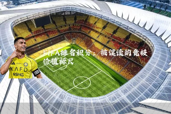 FIFA排名积分:被误读的竞技价值标尺