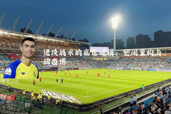 进攻战术的底层逻辑:空间重构与动态博弈