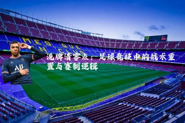 洗牌清零点：足球竞技中的战术重置与赛制逻辑